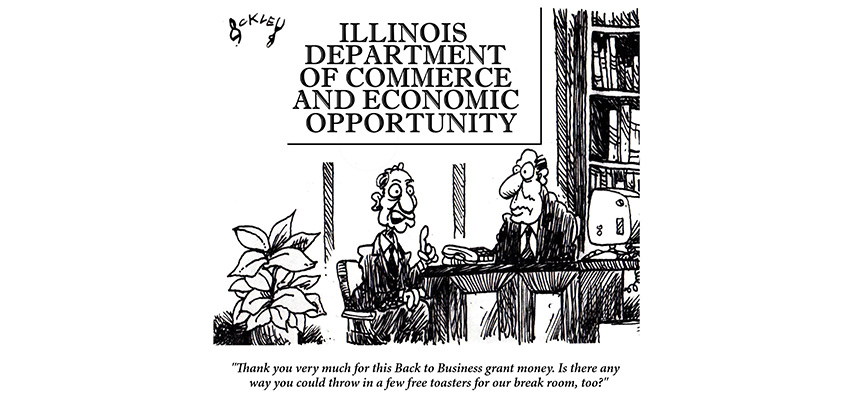 Cartoon: Illinois Department of Commerce and Economic Opportunity.  "Thank you very much for this Back to Business grant Money. Is there any way you could throw in a free toaster for our break room, too?"